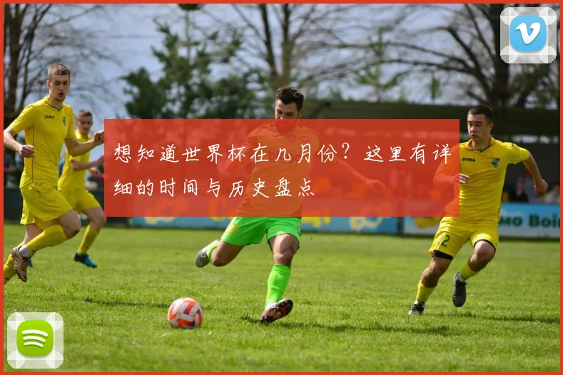 想知道世界杯在几月份?这里有详细的时间与历史盘点