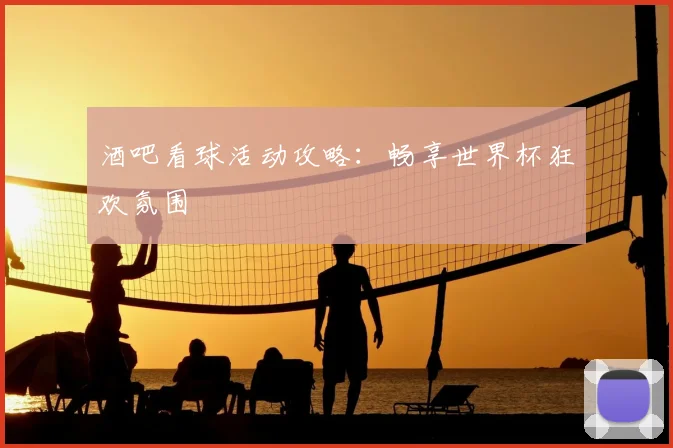 酒吧看球活动攻略：畅享世界杯狂欢氛围