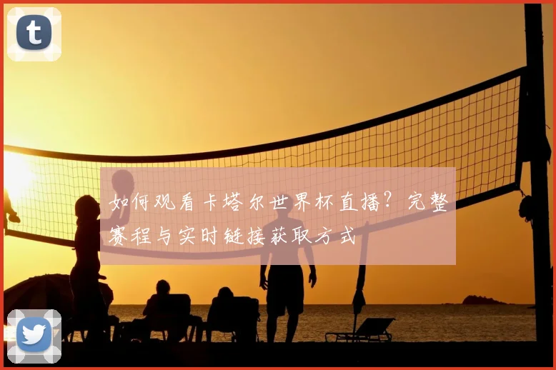 如何观看卡塔尔世界杯直播？完整赛程与实时链接获取方式
