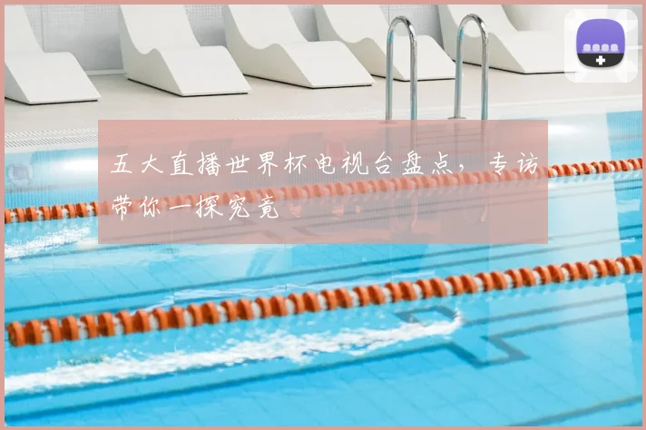 五大直播世界杯电视台盘点，专访带你一探究竟