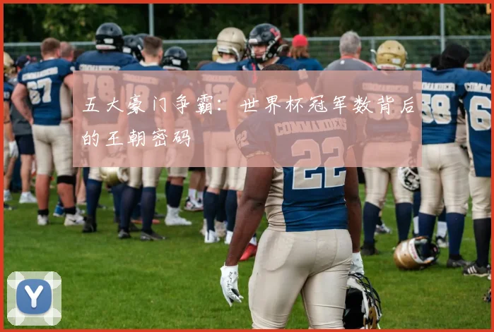 五大豪门争霸：世界杯冠军数背后的王朝密码