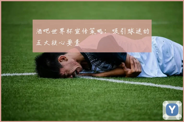 酒吧世界杯宣传策略：吸引球迷的五大核心要素