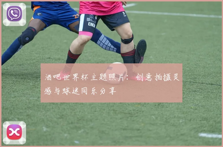 酒吧世界杯主题照片：创意拍摄灵感与球迷同乐分享