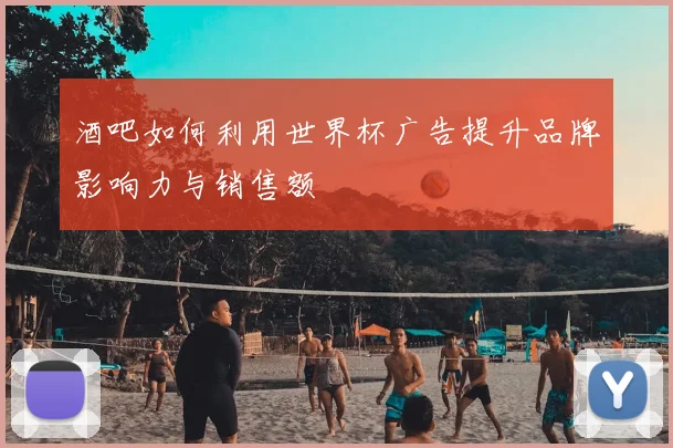 酒吧如何利用世界杯广告提升品牌影响力与销售额