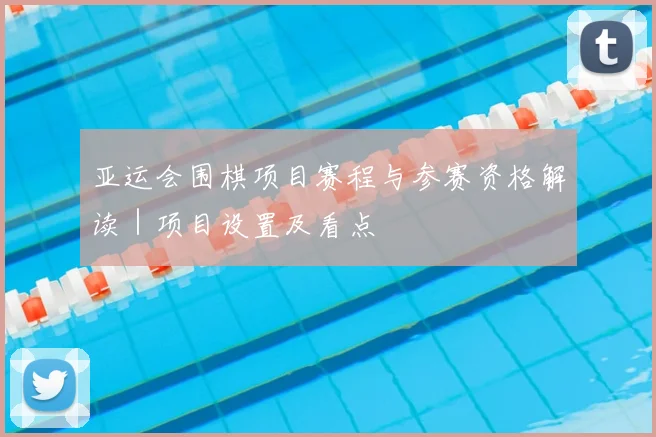 亚运会围棋项目赛程与参赛资格解读｜项目设置及看点