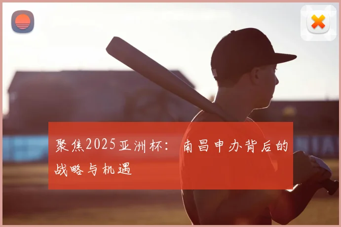 聚焦2025亚洲杯:南昌申办背后的战略与机遇