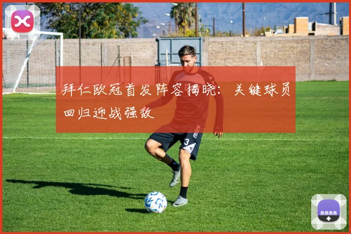 拜仁欧冠首发阵容揭晓：关键球员回归迎战强敌