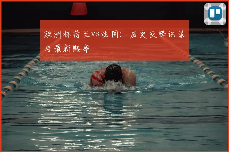 欧洲杯荷兰vs法国:历史交锋记录与最新赔率