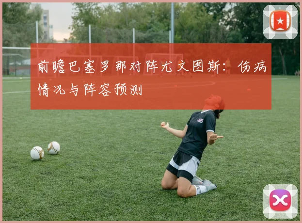 前瞻巴塞罗那对阵尤文图斯：伤病情况与阵容预测