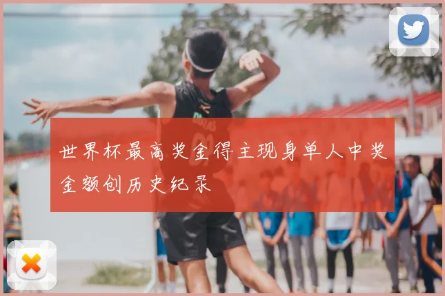 世界杯最高奖金得主现身单人中奖金额创历史纪录