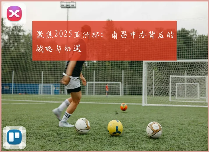 聚焦2025亚洲杯:南昌申办背后的战略与机遇