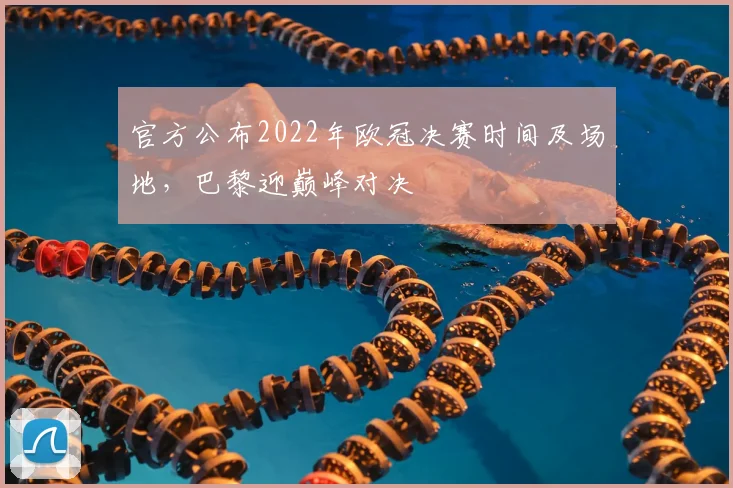 官方公布2022年欧冠决赛时间及场地，巴黎迎巅峰对决
