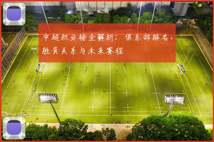 中超积分榜全解析:俱乐部排名、胜负关系与未来赛程