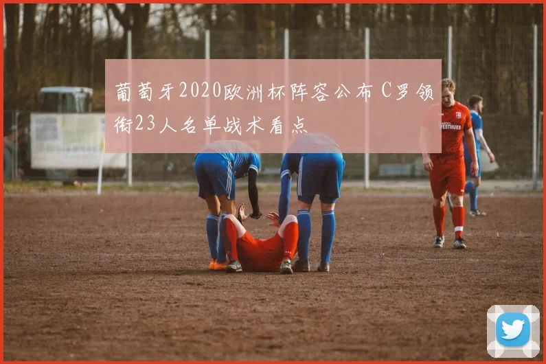 葡萄牙2020欧洲杯阵容公布 C罗领衔23人名单战术看点