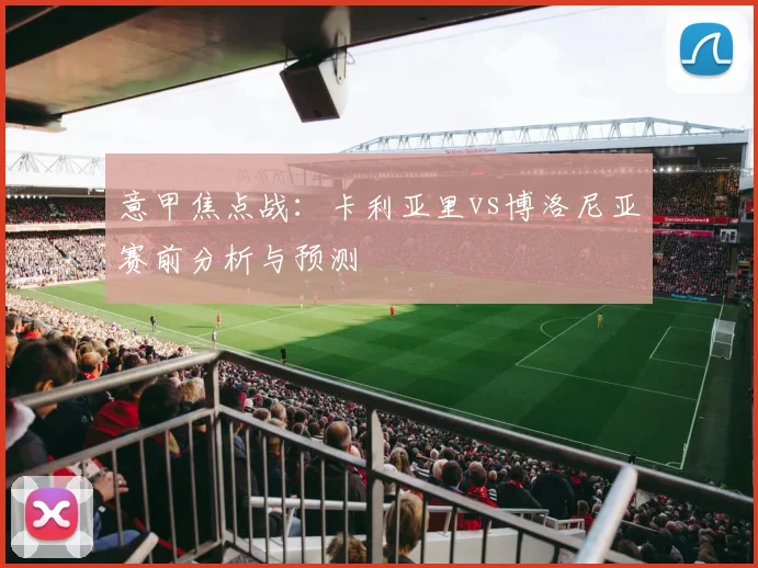 意甲焦点战:卡利亚里vs博洛尼亚赛前分析与预测
