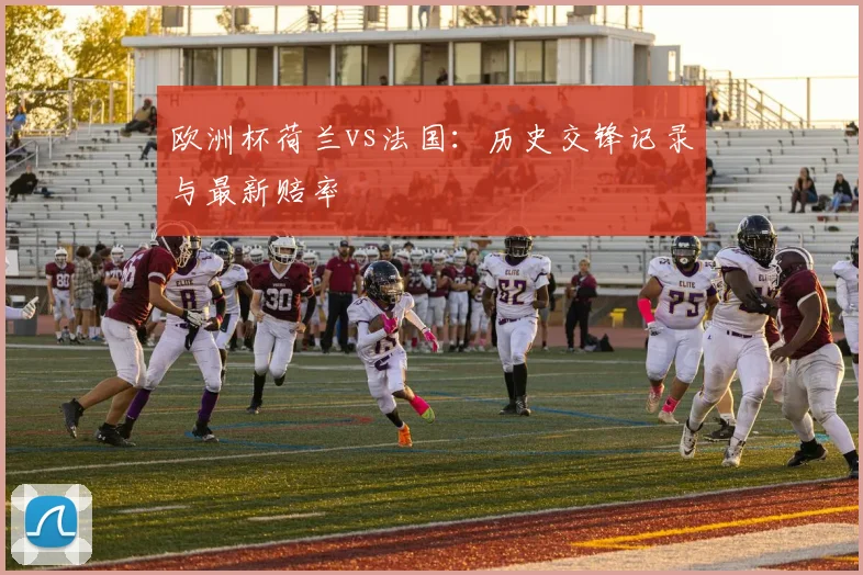 欧洲杯荷兰vs法国:历史交锋记录与最新赔率