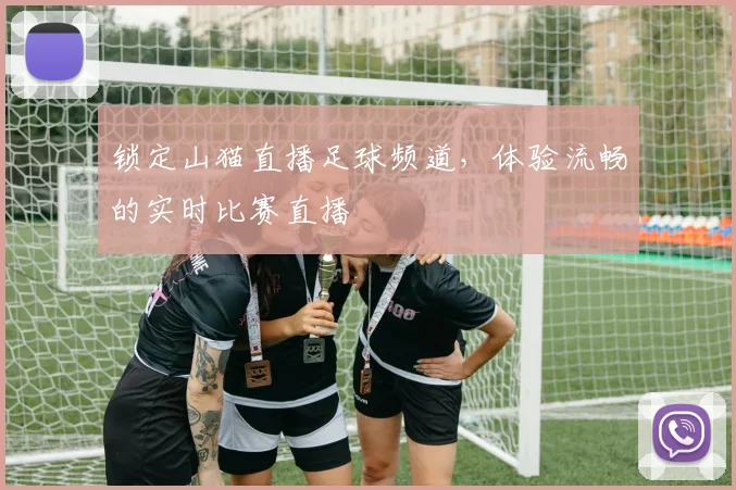 锁定山猫直播足球频道，体验流畅的实时比赛直播
