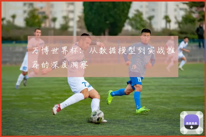 万博世界杯：从数据模型到实战推荐的深度洞察